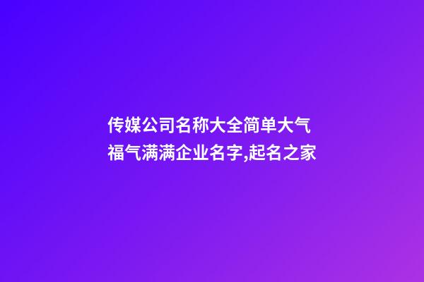 传媒公司名称大全简单大气 福气满满企业名字,起名之家